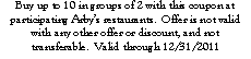 Text Box: Buy up to 10 in groups of 2 with this coupon at participating Arby�s restaurants.  Offer is not valid with any other offer or discount, and not transferable.  Valid through 12/31/2011